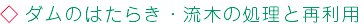 ダムのはたらき・流木の処理と再利用