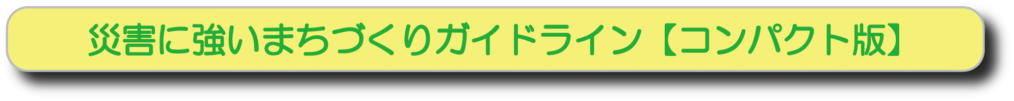 災害に強いまちづくりガイドライン（コンパクト版）