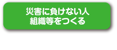 災害に負けない人組織等をつくる