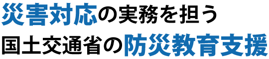 災害対応の実務を担う 国土交通省の防災教育支援