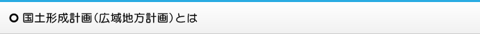 国土形成計画（広域地方計画）とは