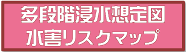 多段階浸水想定図・水害リスクマップ