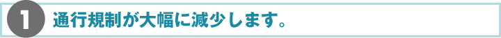 1.通行規制が大幅に減少します。