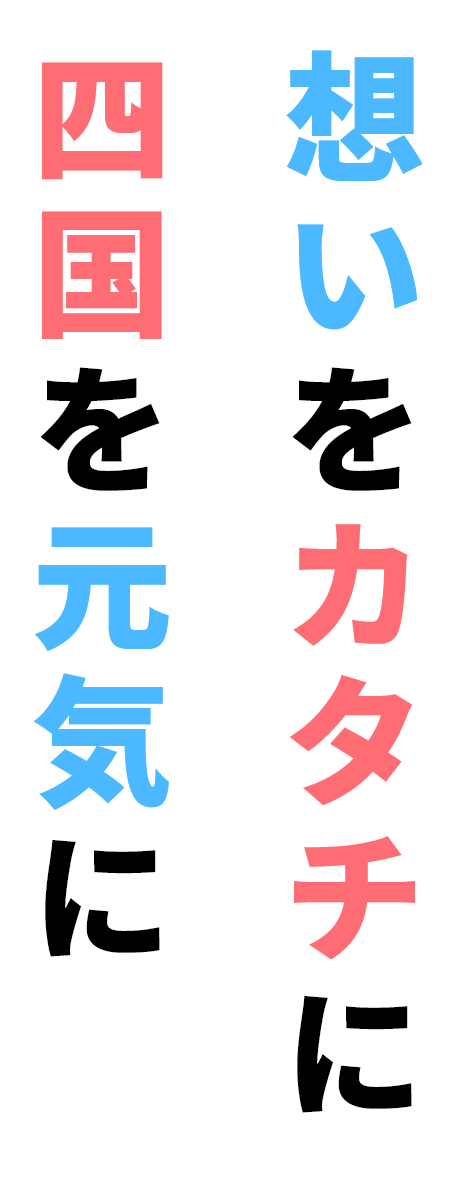 想いをカタチに 四国を元気に