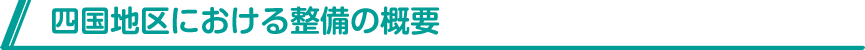 四国地区における整備の概要