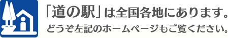 「道の駅」は全国各地にあります。どうぞ左記のホームページもご覧ください。