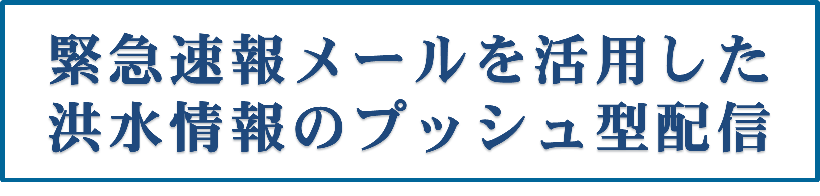 緊急速報メールを活用した洪水情報のプッシュ型配信